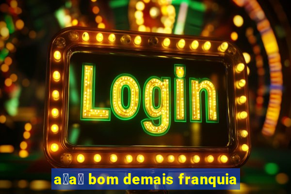 a莽a铆 bom demais franquia